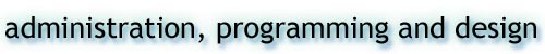 Administration, programming, and design